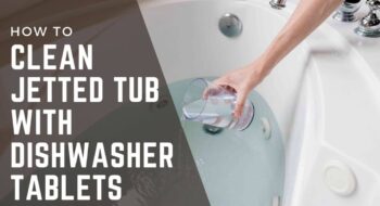 How to Clean Jetted Tub with Dishwasher Tablets Easily in 2022?
