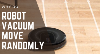 Here’s Why Robot Vacuums Move Randomly [2022 Detailed Guide]