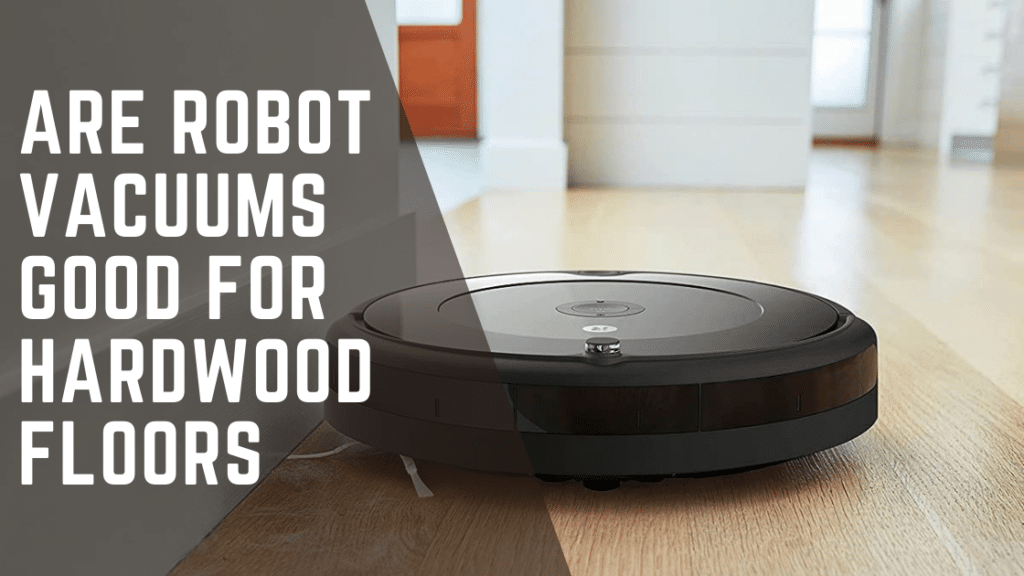 Are Robot Vacuums Good For Hardwood Floors