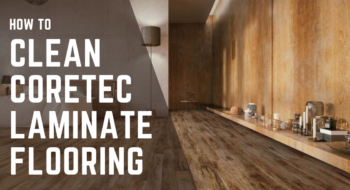 Here’s How To Clean COREtec Laminate Flooring – [Expert’s Hack 2023]