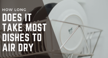 How Long Does It Take Most Dishes to Air Dry – 2023 Guide with Scientific Facts