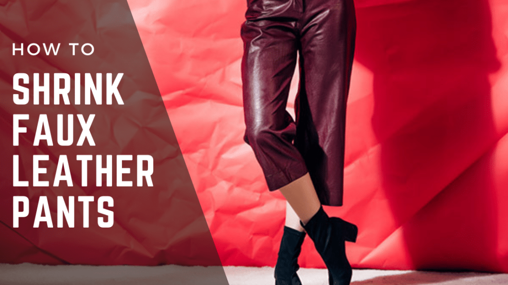 How to Shrink Faux Leather Pants [4 Methods Explained] - Cleaners Advisor